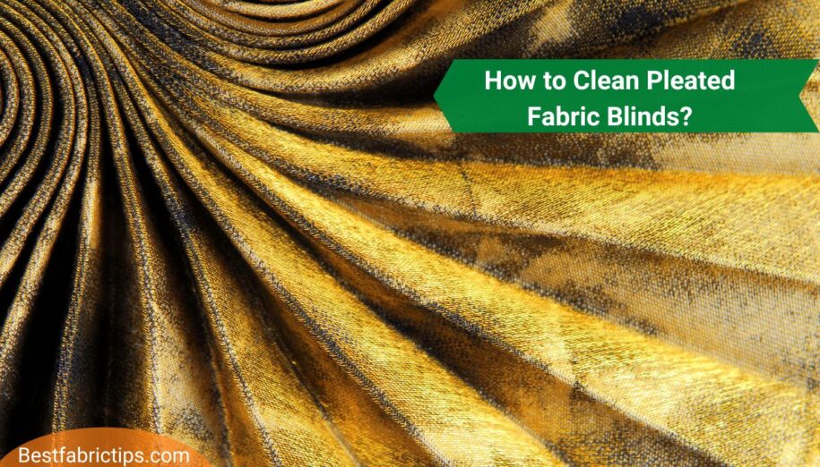 How to Clean Pleated Fabric Blinds? Step by Step Guide